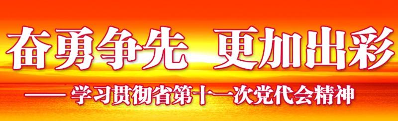 奮勇爭先，更加出彩——學(xué)習(xí)貫徹省第十一次黨代會(huì)精神